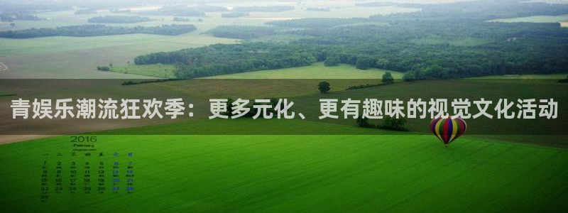 焦点娱乐登录地址：青娱乐潮流狂欢季：更多元化、更有趣味的视觉文化活动