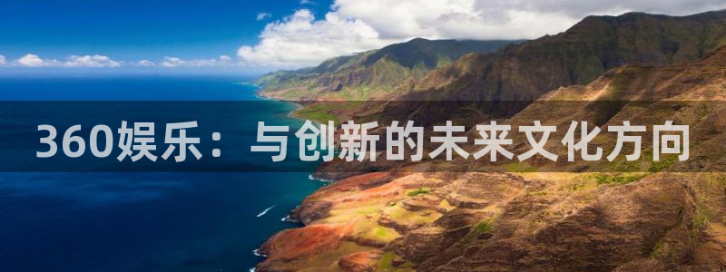 焦点娱乐：360娱乐：与创新的未来文化方向