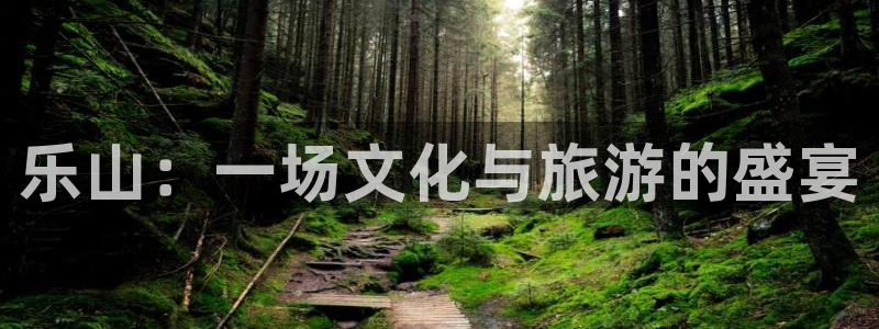 焦点娱乐登录：乐山：一场文化与旅游的盛宴